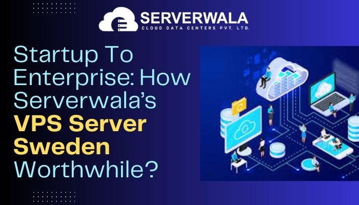 Startup To Enterprise: How Serverwala’s VPS Server Sweden Worthwhile?