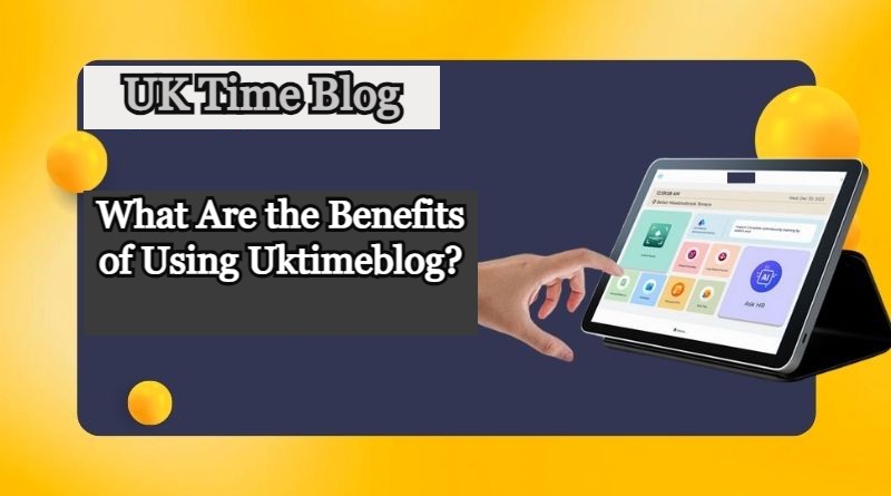 What Are the Benefits of Using Uktimeblog?